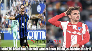 Head To Head Dan Statistik Antara Inter Milan vs Atletico Madrid