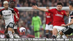 Hasil Bola La Liga Inggris 2023-2024 Manchester United vs Fulham