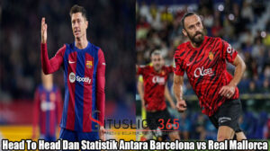 Head To Head Dan Statistik Antara Barcelona vs Real Mallorca