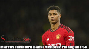 Marcus Rashford Bakal Menolak Pinangan PSG