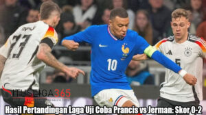 Hasil Pertandingan Laga Uji Coba Prancis vs Jerman: Skor 0-2