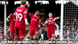 Hasil Bola La Liga Inggris 2023-2024 Fulham vs Liverpool: Skor 1-3