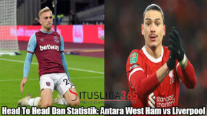 Head To Head Dan Statistik: Antara West Ham vs Liverpool