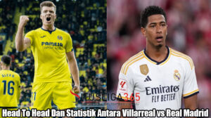 Head To Head Dan Statistik Antara Villarreal vs Real Madrid