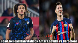 Head To Head Dan Statistik Antara Sevilla vs Barcelona